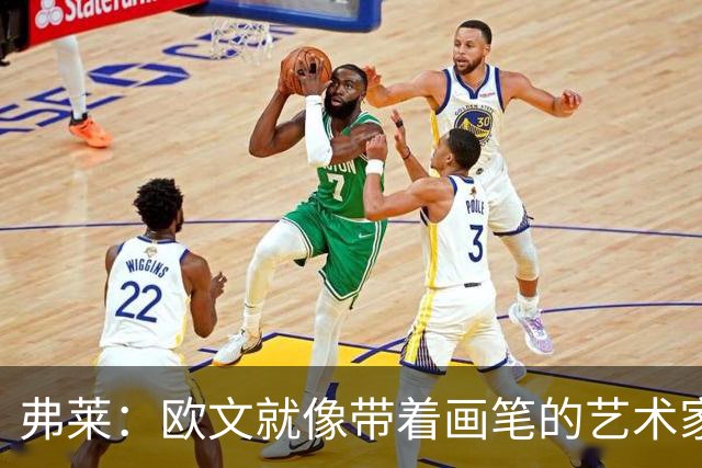 弗莱：欧文就像带着画笔的艺术家 他的进攻动作衔接就像画画一样